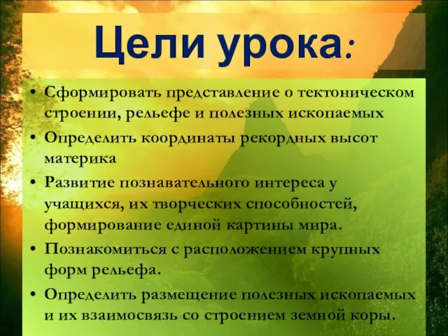 Цели урока: Сформировать представление о тектоническом строении, рельефе и полезных ископаемых