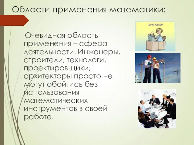 Области применения математики: Очевидная область применения – сфера деятельности. Инженеры, строители,