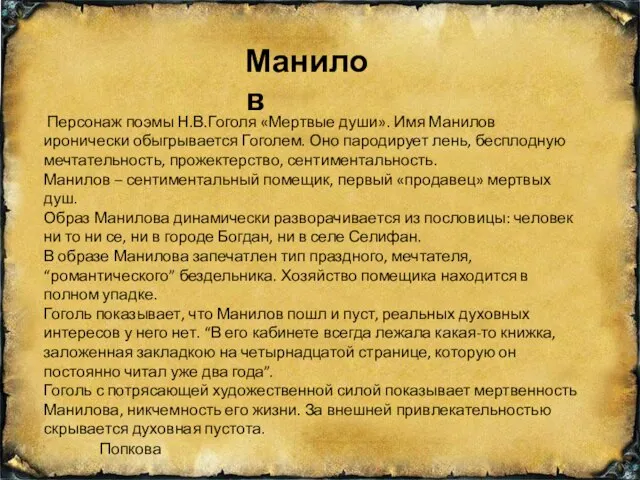 Манилов Персонаж поэмы Н.В.Гоголя «Мертвые души». Имя Манилов иронически обыгрывается Гоголем.