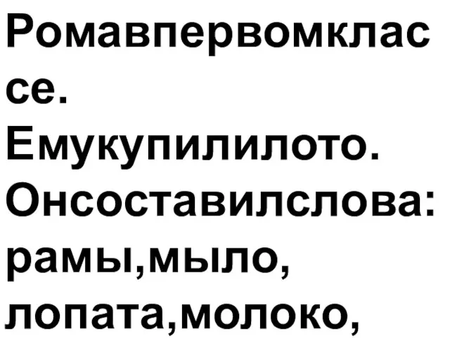 Ромавпервомклассе.Емукупилилото.Онсоставилслова:рамы,мыло,лопата,молоко,корова.