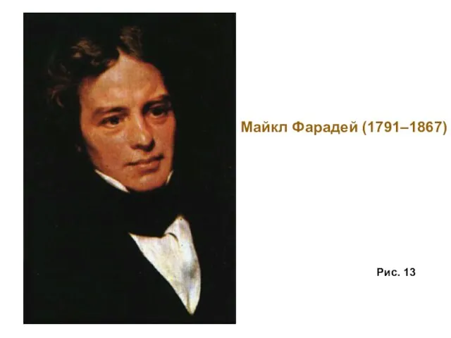 Майкл Фарадей (1791–1867) Рис. 13