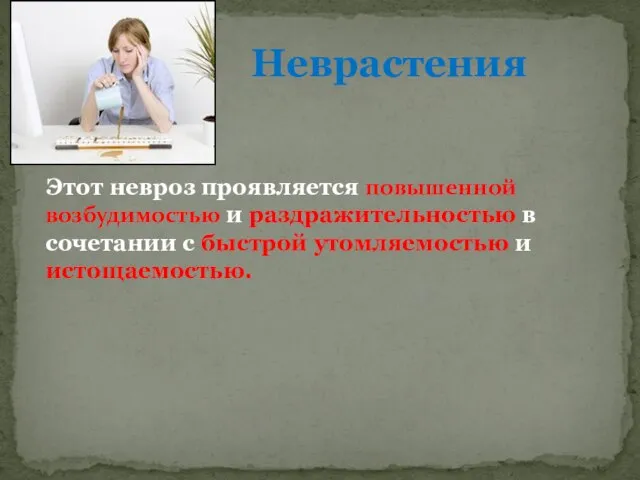 Этот невроз проявляется повышенной возбудимостью и раздражительностью в сочетании с быстрой утомляемостью и истощаемостью. Неврастения