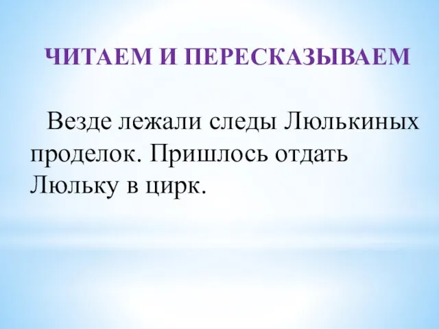 ЧИТАЕМ И ПЕРЕСКАЗЫВАЕМ Везде лежали следы Люлькиных проделок. Пришлось отдать Люльку в цирк.