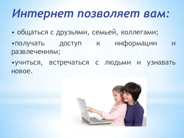 Интернет позволяет вам: • общаться с друзьями, семьей, коллегами; •получать доступ