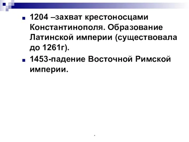 1204 –захват крестоносцами Константинополя. Образование Латинской империи (существовала до 1261г). 1453-падение Восточной Римской империи. *