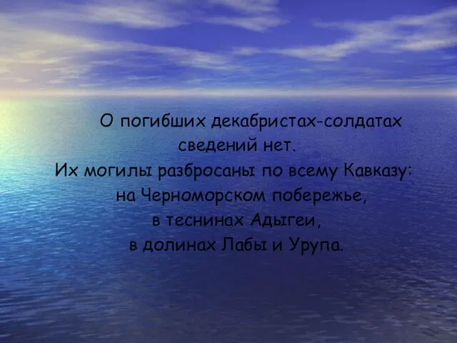 О погибших декабристах-солдатах сведений нет. Их могилы разбросаны по всему Кавказу: