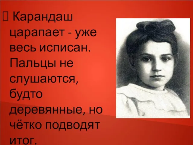 Карандаш царапает - уже весь исписан. Пальцы не слушаются, будто деревянные, но чётко подводят итог.