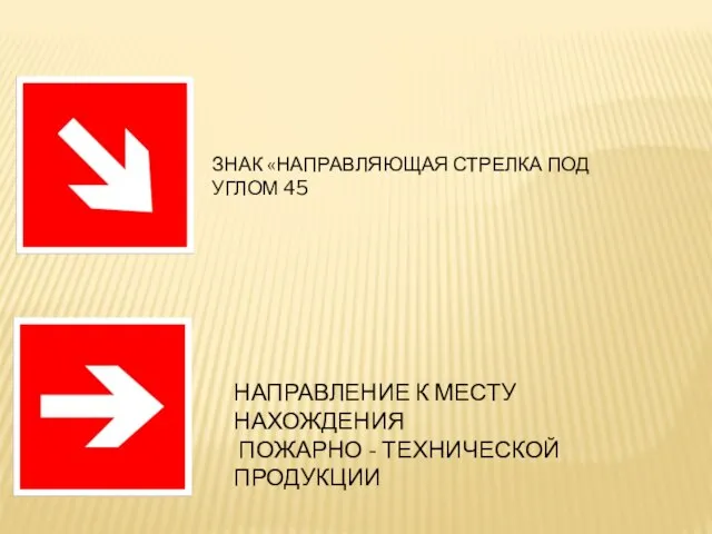 НАПРАВЛЕНИЕ К МЕСТУ НАХОЖДЕНИЯ ПОЖАРНО - ТЕХНИЧЕСКОЙ ПРОДУКЦИИ ЗНАК «НАПРАВЛЯЮЩАЯ СТРЕЛКА ПОД УГЛОМ 45