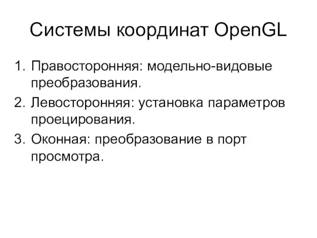 Системы координат OpenGL Правосторонняя: модельно-видовые преобразования. Левосторонняя: установка параметров проецирования. Оконная: преобразование в порт просмотра.