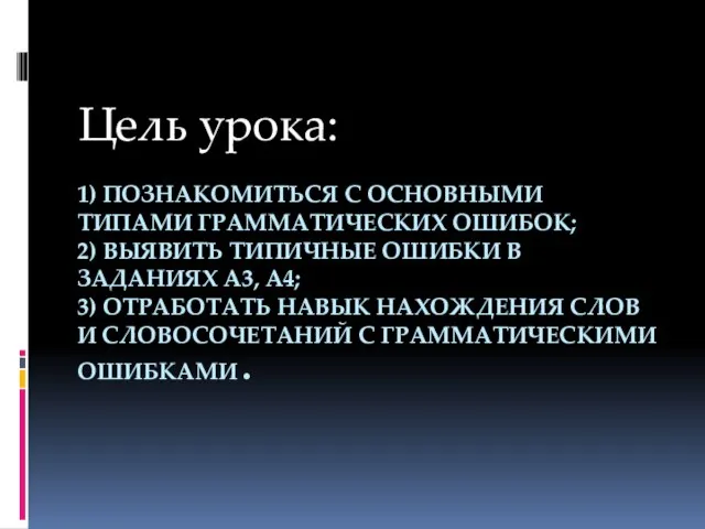 1) ПОЗНАКОМИТЬСЯ С ОСНОВНЫМИ ТИПАМИ ГРАММАТИЧЕСКИХ ОШИБОК; 2) ВЫЯВИТЬ ТИПИЧНЫЕ ОШИБКИ