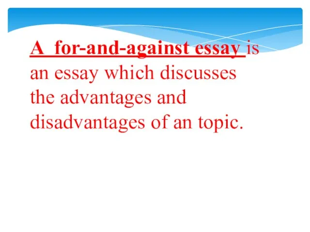 A for-and-against essay is an essay which discusses the advantages and disadvantages of an topic.