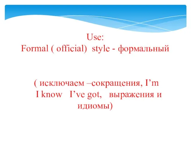 Use: Formal ( official) style - формальный ( исключаем –сокращения, I’m