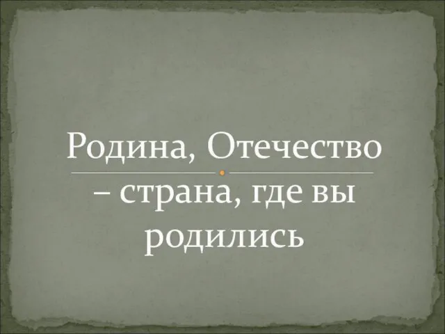 Родина, Отечество – страна, где вы родились