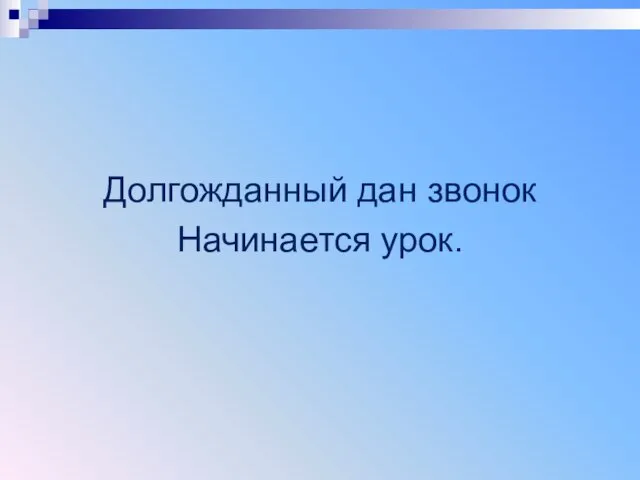 Долгожданный дан звонок Начинается урок.