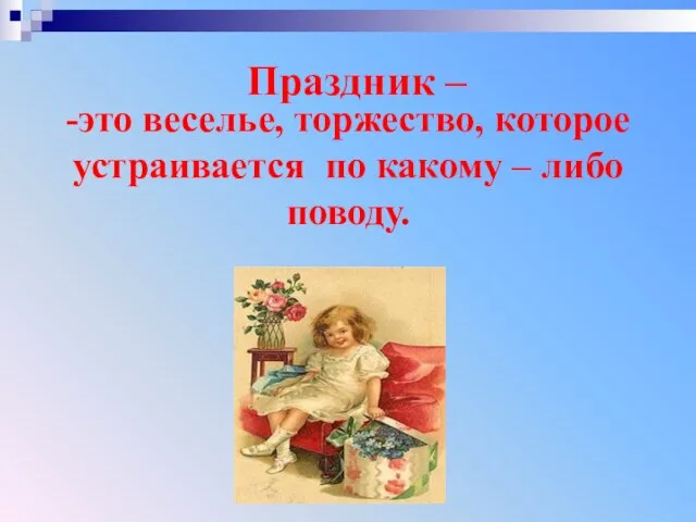 -это веселье, торжество, которое устраивается по какому – либо поводу. Праздник –