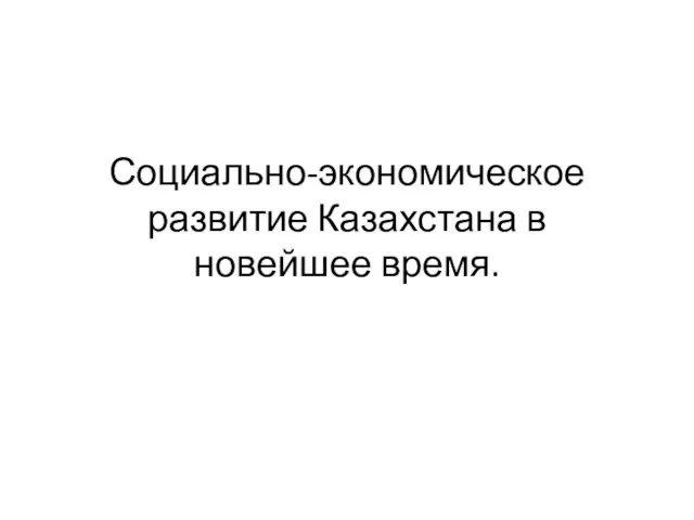 Социально-экономическое развитие Казахстана в новейшее время.