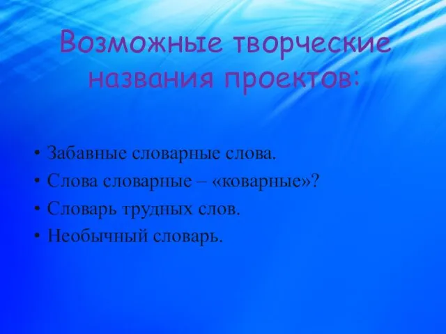 Возможные творческие названия проектов: Забавные словарные слова. Слова словарные – «коварные»? Словарь трудных слов. Необычный словарь.