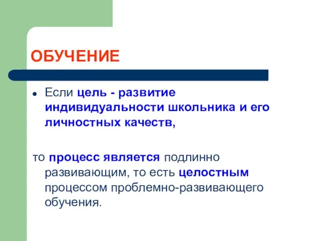 ОБУЧЕНИЕ Если цель - развитие индивидуальности школьника и его личностных качеств,