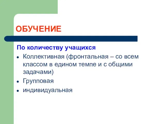 ОБУЧЕНИЕ По количеству учащихся Коллективная (фронтальная – со всем классом в