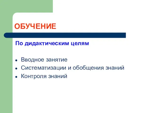 ОБУЧЕНИЕ По дидактическим целям Вводное занятие Систематизации и обобщения знаний Контроля знаний