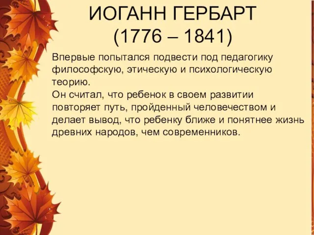 Впервые попытался подвести под педагогику философскую, этическую и психологическую теорию. Он