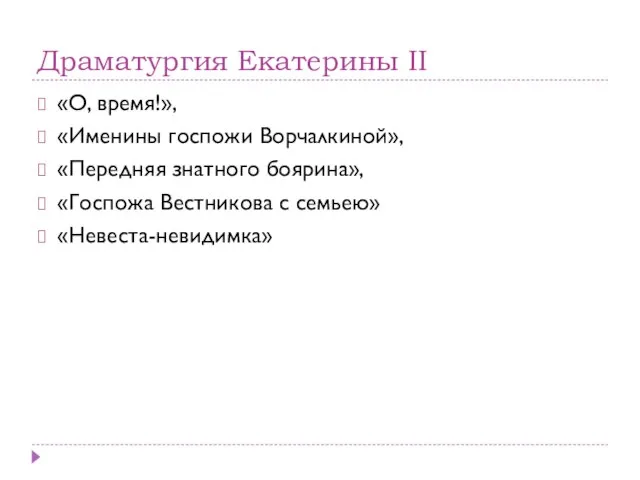 Драматургия Екатерины II «О, время!», «Именины госпожи Ворчалкиной», «Передняя знатного боярина», «Госпожа Вестникова с семьею» «Невеста-невидимка»