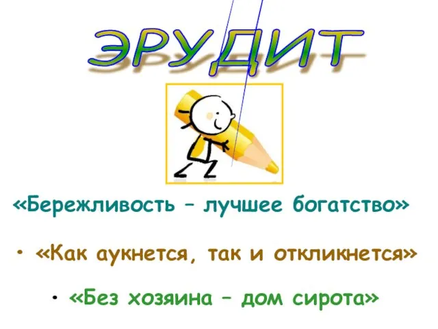 «Бережливость – лучшее богатство» «Как аукнется, так и откликнется» «Без хозяина – дом сирота» ЭРУДИТ