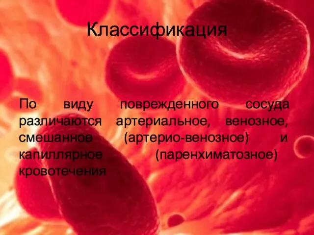 Классификация По виду поврежденного сосуда различаются артериальное, венозное, смешанное (артерио-венозное) и капиллярное (паренхиматозное) кровотечения