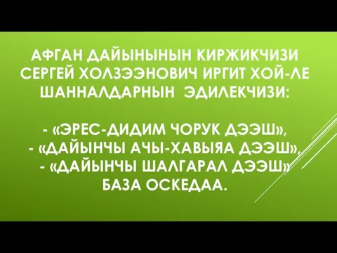 АФГАН ДАЙЫНЫНЫН КИРЖИКЧИЗИ СЕРГЕЙ ХОЛЗЭЭНОВИЧ ИРГИТ ХОЙ-ЛЕ ШАННАЛДАРНЫН ЭДИЛЕКЧИЗИ: - «ЭРЕС-ДИДИМ