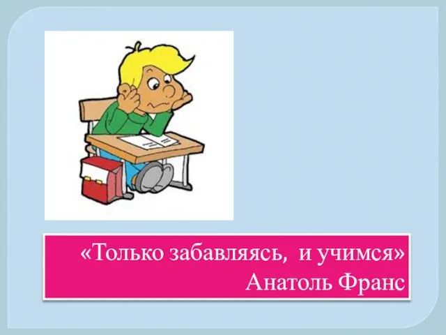 «Только забавляясь, и учимся» Анатоль Франс