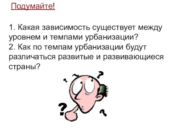 Подумайте! 1. Какая зависимость существует между уровнем и темпами урбанизации? 2.