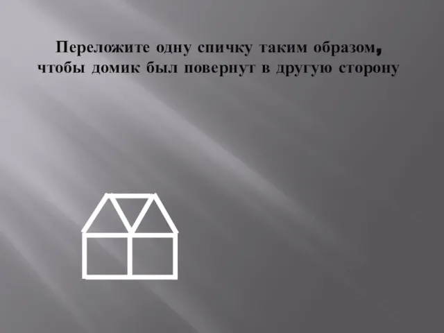 Переложите одну спичку таким образом, чтобы домик был повернут в другую сторону