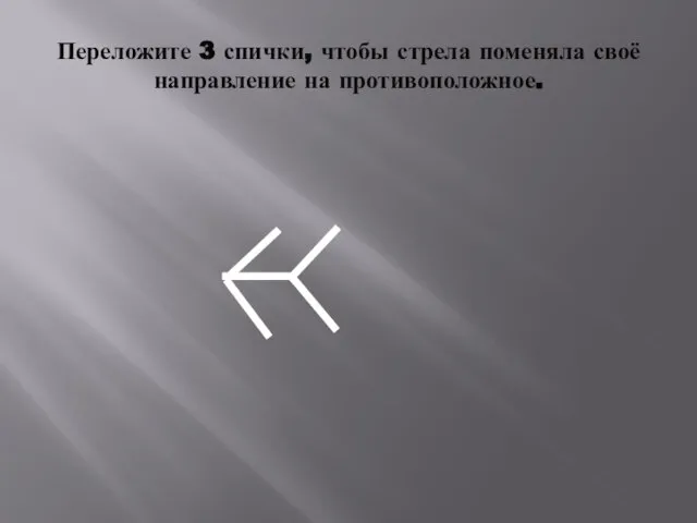 Переложите 3 спички, чтобы стрела поменяла своё направление на противоположное.