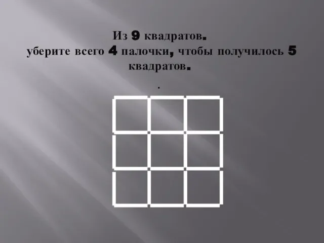 Из 9 квадратов. уберите всего 4 палочки, чтобы получилось 5 квадратов. .