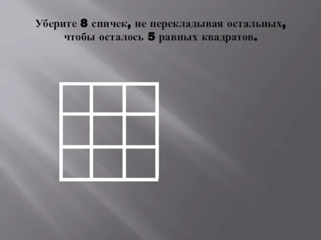 Уберите 8 спичек, не перекладывая остальных, чтобы осталось 5 равных квадратов.