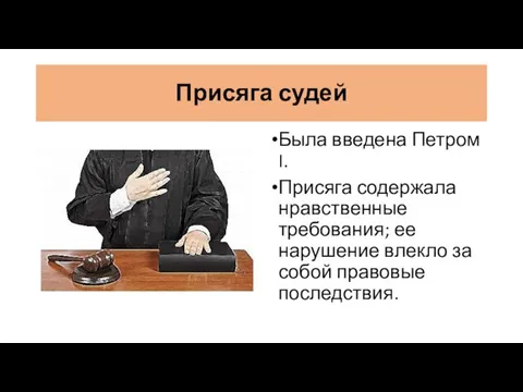 Присяга судей Была введена Петром I. Присяга содержала нравственные требования; ее