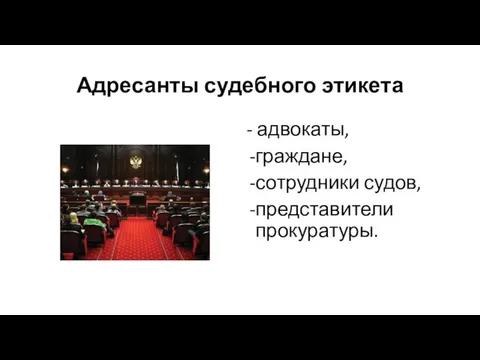 Адресанты судебного этикета - адвокаты, граждане, сотрудники судов, представители прокуратуры.