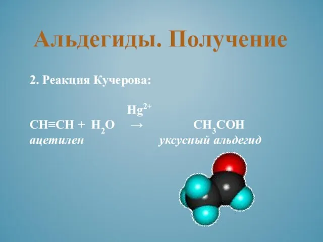 Альдегиды. Получение 2. Реакция Кучерова: Hg2+ СН≡СН + Н2О → СН3СОН ацетилен уксусный альдегид