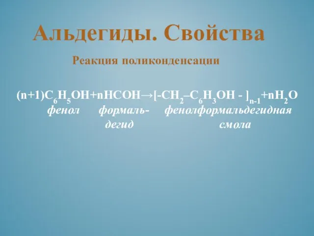 (n+1)С6Н5ОН+nНСОН→[-CH2–C6H3OH - ]n-1+nH2O фенол формаль- фенолформальдегидная дегид смола Реакция поликонденсации Альдегиды. Свойства