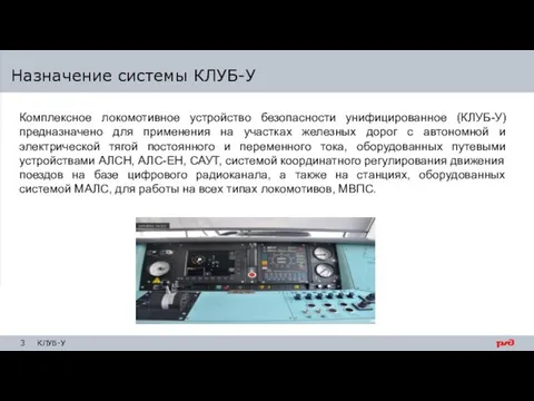 Назначение системы КЛУБ-У Комплексное локомотивное устройство безопасности унифицированное (КЛУБ-У) предназначено для