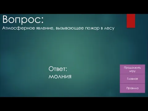 Правила Главная Продолжить игру Вопрос: Атмосферное явление, вызывающее пожар в лесу Ответ: молния