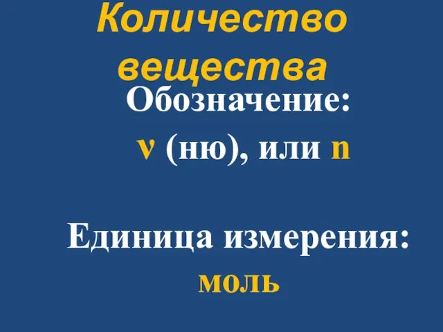 Обозначение: ν (ню), или n Единица измерения: моль Количество вещества