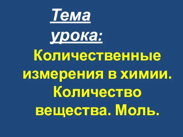 Тема урока: Количественные измерения в химии. Количество вещества. Моль.