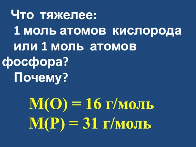 Что тяжелее: 1 моль атомов кислорода или 1 моль атомов фосфора?