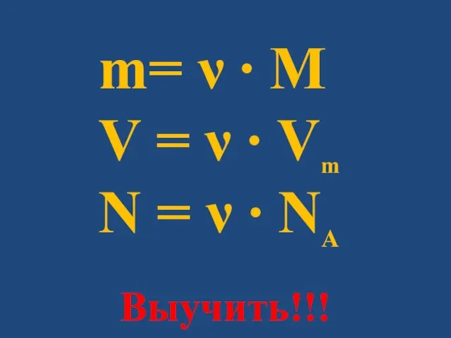 m= ν ∙ M V = ν ∙ Vm N = ν ∙ NA Выучить!!!