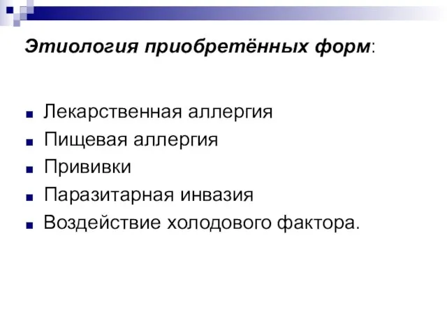 Этиология приобретённых форм: Лекарственная аллергия Пищевая аллергия Прививки Паразитарная инвазия Воздействие холодового фактора.