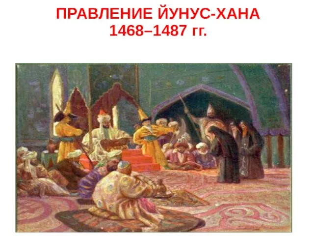 ПРАВЛЕНИЕ ЙУНУС-ХАНА 1468–1487 гг.