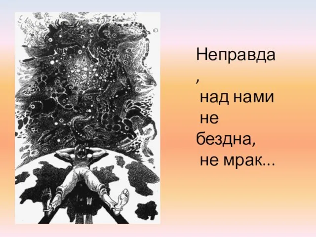 Неправда, над нами не бездна, не мрак...