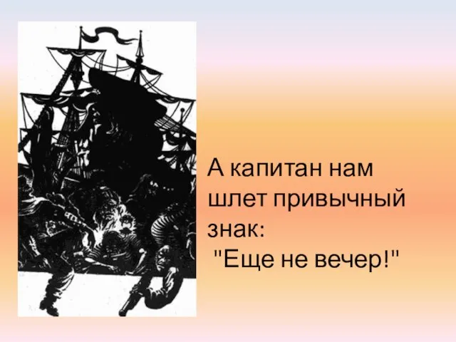 А капитан нам шлет привычный знак: "Еще не вечер!"