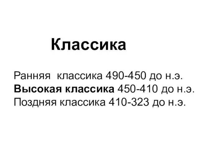 Классика Ранняя классика 490-450 до н.э. Высокая классика 450-410 до н.э. Поздняя классика 410-323 до н.э.